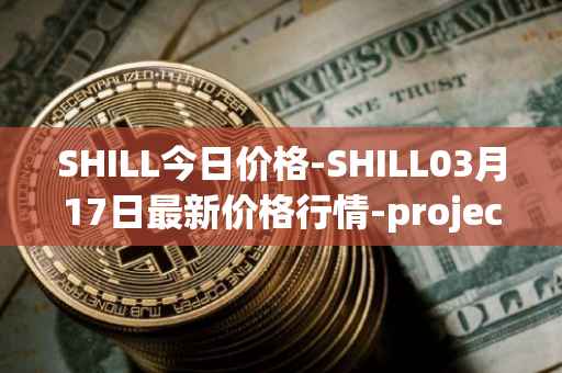 SHILL今日价格-SHILL03月17日最新价格行情-projectseedtoken最新走势消息