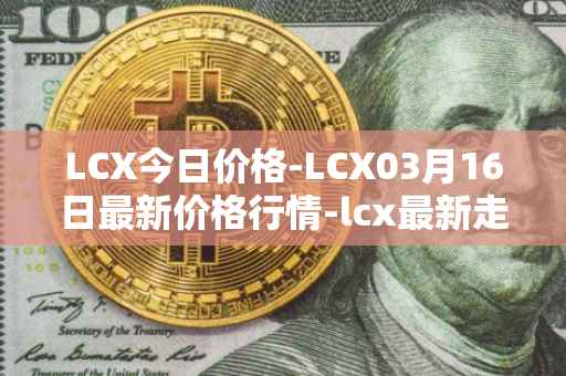 LCX今日价格-LCX03月16日最新价格行情-lcx最新走势消息