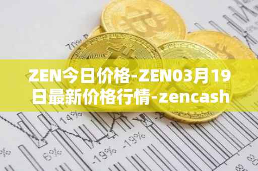 ZEN今日价格-ZEN03月19日最新价格行情-zencash最新走势消息