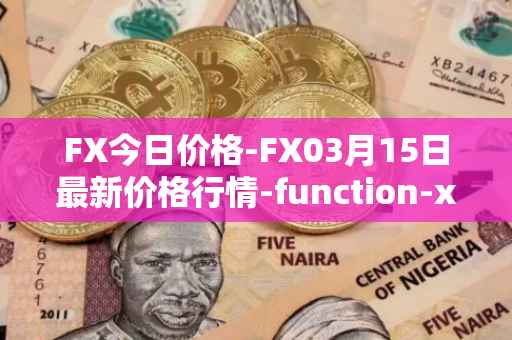 FX今日价格-FX03月15日最新价格行情-function-x最新走势消息