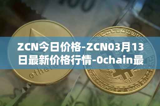 ZCN今日价格-ZCN03月13日最新价格行情-0chain最新走势消息