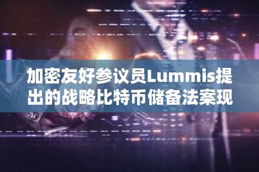 加密友好参议员Lummis提出的战略比特币储备法案现已发布在国会政府网站上