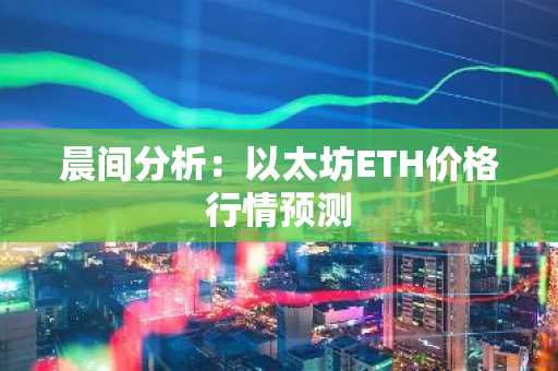 晨间分析：以太坊ETH价格行情预测