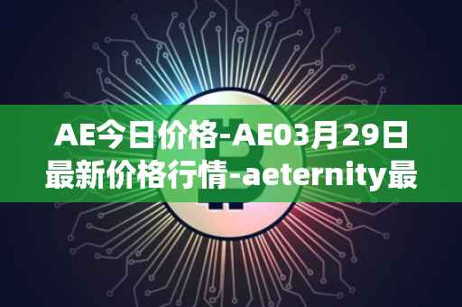 AE今日价格-AE03月29日最新价格行情-aeternity最新走势消息