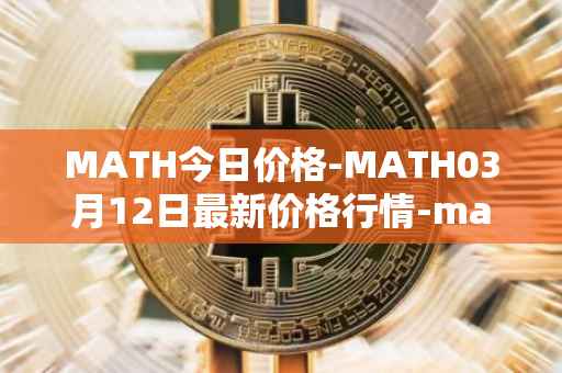 MATH今日价格-MATH03月12日最新价格行情-mathwallet最新走势消息