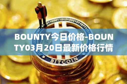 BOUNTY今日价格-BOUNTY03月20日最新价格行情-sentinel-protocol最新走势消息