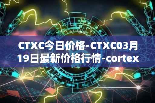 CTXC今日价格-CTXC03月19日最新价格行情-cortex最新走势消息