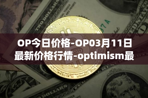 OP今日价格-OP03月11日最新价格行情-optimism最新走势消息