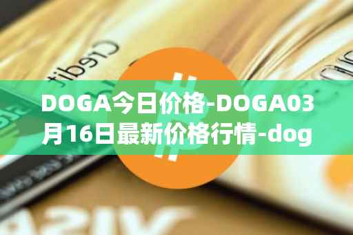 DOGA今日价格-DOGA03月16日最新价格行情-dogami最新走势消息