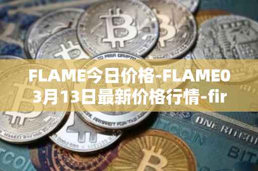 FLAME今日价格-FLAME03月13日最新价格行情-firestarter最新走势消息