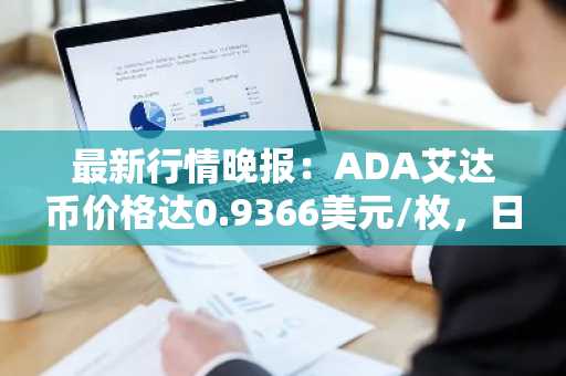 最新行情晚报：ADA艾达币价格达0.9366美元/枚，日内涨幅2.00%
