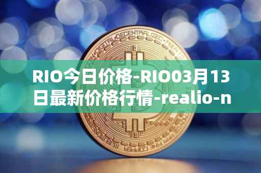 RIO今日价格-RIO03月13日最新价格行情-realio-network最新走势消息
