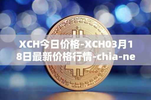 XCH今日价格-XCH03月18日最新价格行情-chia-network最新走势消息