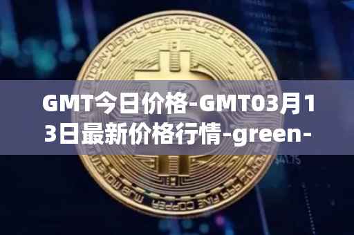 GMT今日价格-GMT03月13日最新价格行情-green-metaverse最新走势消息