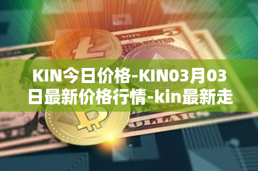 KIN今日价格-KIN03月03日最新价格行情-kin最新走势消息