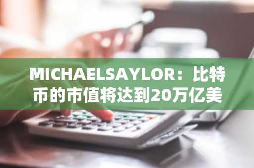 MICHAELSAYLOR：比特币的市值将达到20万亿美元