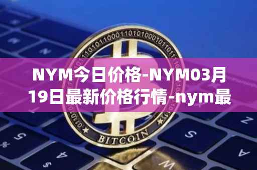 NYM今日价格-NYM03月19日最新价格行情-nym最新走势消息