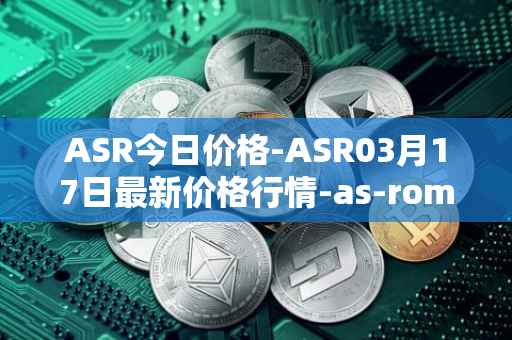 ASR今日价格-ASR03月17日最新价格行情-as-roma最新走势消息