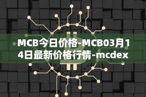 MCB今日价格-MCB03月14日最新价格行情-mcdex最新走势消息