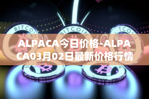 ALPACA今日价格-ALPACA03月02日最新价格行情-alpaca-finance最新走势消息