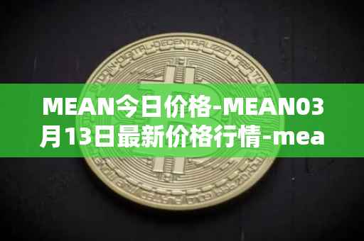 MEAN今日价格-MEAN03月13日最新价格行情-mean最新走势消息