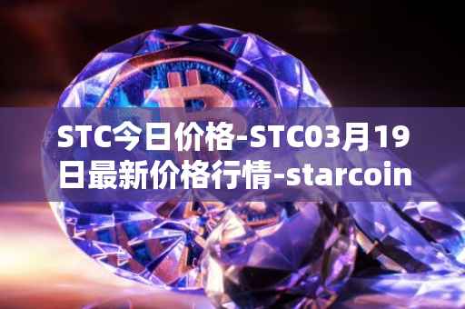 STC今日价格-STC03月19日最新价格行情-starcoin最新走势消息