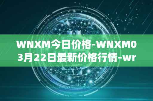 WNXM今日价格-WNXM03月22日最新价格行情-wrapped-nxm最新走势消息