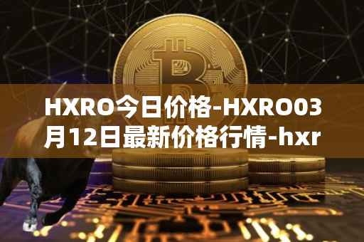HXRO今日价格-HXRO03月12日最新价格行情-hxro最新走势消息