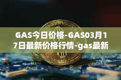 GAS今日价格-GAS03月17日最新价格行情-gas最新走势消息