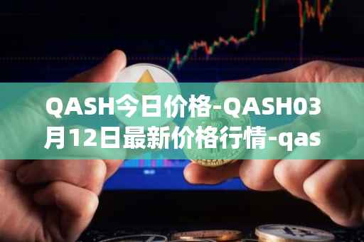 QASH今日价格-QASH03月12日最新价格行情-qash最新走势消息