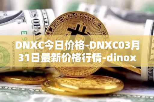 DNXC今日价格-DNXC03月31日最新价格行情-dinox最新走势消息