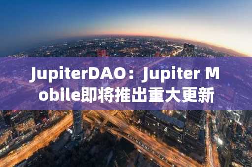 JupiterDAO：Jupiter Mobile即将推出重大更新