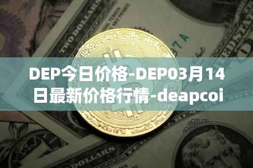 DEP今日价格-DEP03月14日最新价格行情-deapcoin最新走势消息
