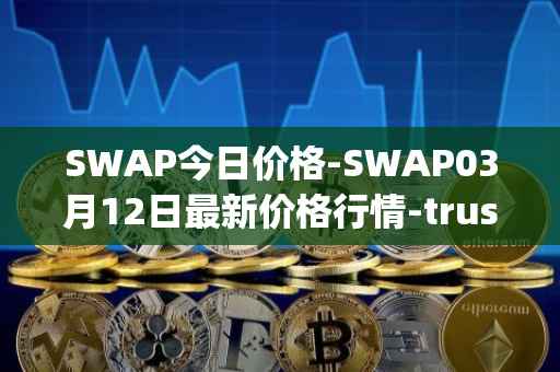 SWAP今日价格-SWAP03月12日最新价格行情-trustswap最新走势消息