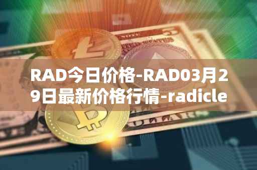 RAD今日价格-RAD03月29日最新价格行情-radicle最新走势消息