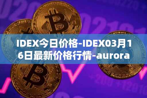 IDEX今日价格-IDEX03月16日最新价格行情-aurora-dao最新走势消息