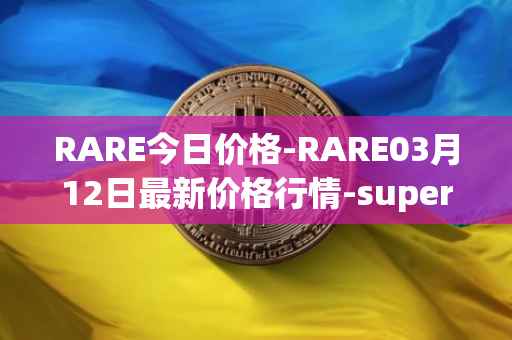 RARE今日价格-RARE03月12日最新价格行情-superrare最新走势消息