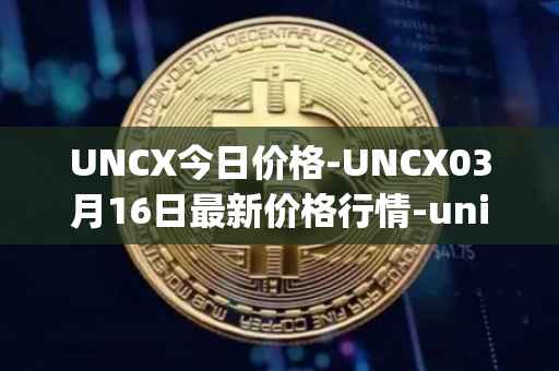 UNCX今日价格-UNCX03月16日最新价格行情-unicrypt-2最新走势消息