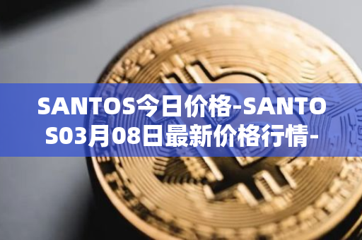 SANTOS今日价格-SANTOS03月08日最新价格行情-santos-fc-fan-token最新走势消息