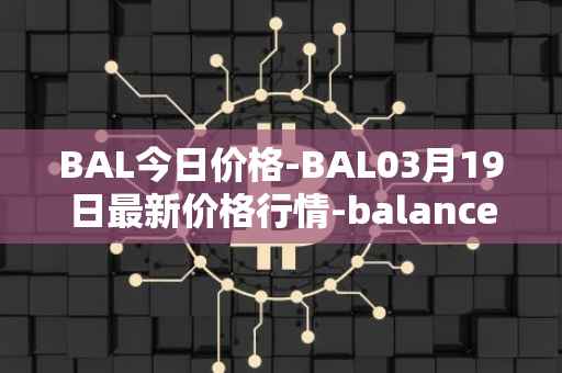 BAL今日价格-BAL03月19日最新价格行情-balancer最新走势消息