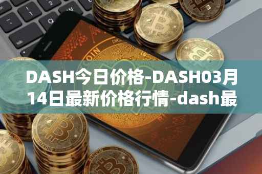 DASH今日价格-DASH03月14日最新价格行情-dash最新走势消息