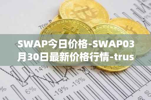 SWAP今日价格-SWAP03月30日最新价格行情-trustswap最新走势消息
