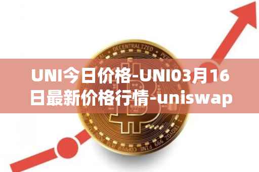 UNI今日价格-UNI03月16日最新价格行情-uniswap最新走势消息