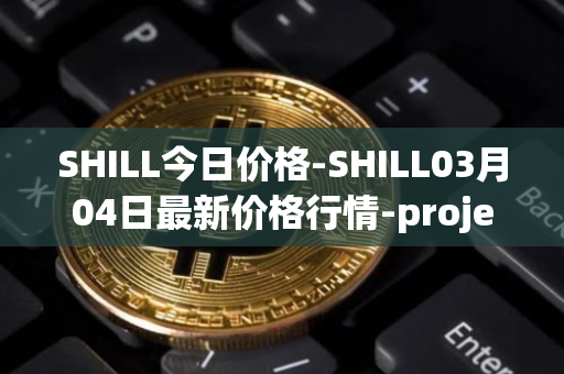 SHILL今日价格-SHILL03月04日最新价格行情-projectseedtoken最新走势消息