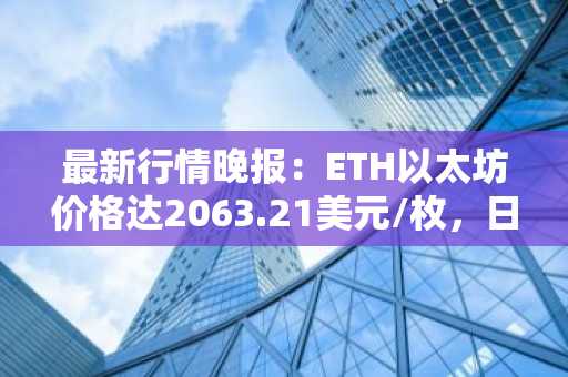 最新行情晚报：ETH以太坊价格达2063.21美元/枚，日内跌幅-1.00%