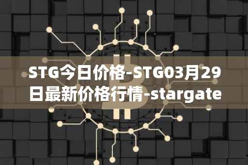 STG今日价格-STG03月29日最新价格行情-stargate-finance最新走势消息