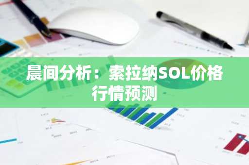 晨间分析：索拉纳SOL价格行情预测