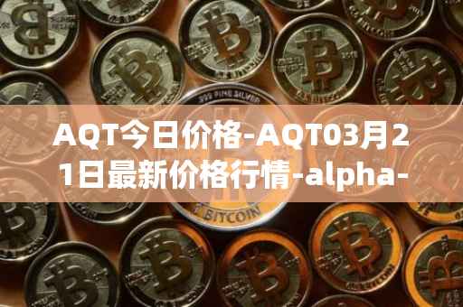 AQT今日价格-AQT03月21日最新价格行情-alpha-quark-token最新走势消息