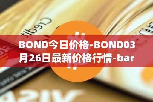BOND今日价格-BOND03月26日最新价格行情-barnbridge最新走势消息