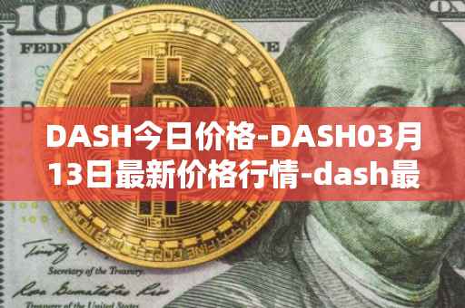 DASH今日价格-DASH03月13日最新价格行情-dash最新走势消息